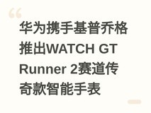 华为携手基普乔格推出WATCH GT Runner 2赛道传奇款智能手表