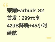 荣耀Earbuds S2首发:299元享42dB降噪+45小时续航