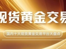 国内十大现货黄金交易平台大盘点:对比哪个平台好且安全