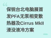 保锐台北电脑展首发PFA无泵相变散热器及Cirrus MkII浸没液冷方案