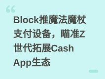 Block推魔法魔杖支付设备,瞄准Z世代拓展Cash App生态