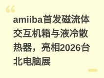 amiiba首发磁流体交互机箱与液冷散热器,亮相2026台北电脑展