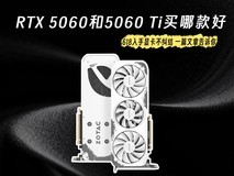 618显卡选购:RTX 5060 和 5060 Ti买哪款好?