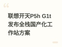 联想开天P5h G1t发布全栈国产化工作站方案