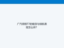 广汽领程T7的载货与续航表现怎么样?