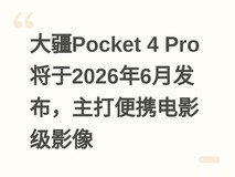 大疆Pocket 4 Pro将于2026年6月发布,主打便携电影级影像