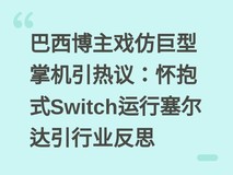 巴西博主戏仿巨型掌机引热议:怀抱式Switch运行塞尔达引行业反思