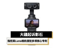 大疆起诉影石,指控其Luna相机侵犯多项核心专利