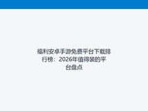 福利安卓手游免费平台下载排行榜:2026年值得装的平台盘点