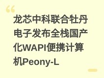 龙芯中科联合牡丹电子发布全栈国产化WAPI便携计算机Peony-L