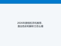 2026年原相机手机推荐,直出色彩和解析力怎么看