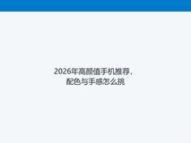 2026年高颜值手机推荐,配色与手感怎么挑