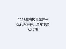2026年市区堵车开什么SUV好开:堵车不堵心指南