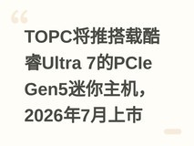 TOPC将推搭载酷睿Ultra 7的PCIe Gen5迷你主机,2026年7月上市