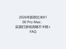 2026年新款红米K100 Pro Max:实测打游戏流畅不卡顿+FAQ