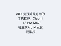 8000元预算最好用的手机推荐:Xiaomi 18 Pro Max等三款Pro Max旗舰排行