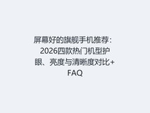 屏幕好的旗舰手机推荐:2026四款热门机型护眼、亮度与清晰度对比+FAQ