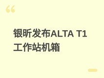 银昕发布全铝工作站机箱ALTA T1:支持SSI-EEB、三420冷排与九盘位扩展
