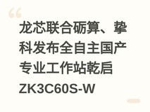 龙芯联合砺算、挚科发布全自主国产专业工作站乾启ZK3C60S-W