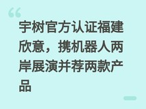 宇树官方认证福建欣意,携机器人两岸展演并荐两款产品