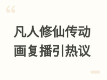 凡人修仙传动画177-178集上线引热议:剧情调整与角色变化引发观感争议