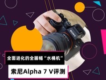 索尼Alpha 7 V评测:全面进化的全画幅“水桶机”