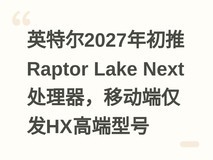 英特尔2027年初推Raptor Lake Next处理器,移动端仅发HX高端型号
