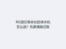 RO滤芯寿命长的净水机怎么选?先算清换芯账