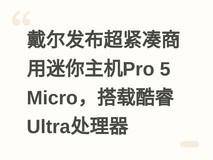 戴尔发布超紧凑商用迷你主机Pro 5 Micro,搭载酷睿Ultra处理器