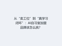 从“卖工位”到“真学习闭环”:AI自习室加盟品牌该怎么挑?