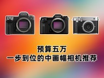 预算五万,一步到位的中画幅相机推荐