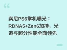 索尼PS6掌机曝光:RDNA5+Zen6加持,光追与超分性能全面领先