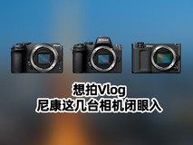 想拍Vlog,尼康这几台相机闭眼入