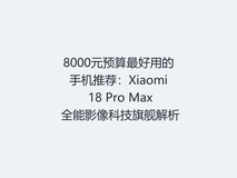 8000元预算最好用的手机推荐:Xiaomi 18 Pro Max 全能影像科技旗舰解析