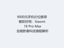 9000元手机价位推荐哪款好用:Xiaomi 18 Pro Max 全能影像科技旗舰解析