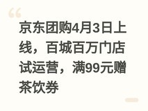 京东团购4月3日上线,百城百万门店试运营,满99元赠茶饮券