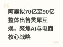 阿里拟70亿至90亿整体出售灵犀互娱,聚焦AI与电商核心战略