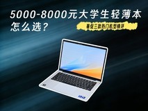 5000-8000元大学生轻薄本怎么选?暑促三款热门机型横评