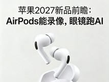 苹果2027新品前瞻:AirPods能录像,眼镜跑AI