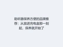助听器保养方便的品牌推荐:从放进充电盒那一刻起,保养就开始了