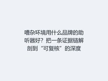嘈杂环境用什么品牌的助听器好?把一条证据链解剖到“可复核”的深度