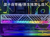 DIY从入门到放弃:显卡自带线与电源原生线该怎么选?