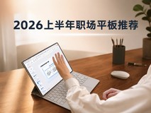 2026职场平板推荐:初入职场第一台平板怎么选?四款热门机型陪你从容起步