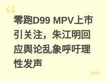 零跑D99 MPV上市引关注,朱江明回应舆论乱象呼吁理性发声
