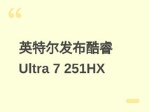 英特尔发布酷睿Ultra 7 251HX处理器:6P+12E混合架构,2026年Q1上市