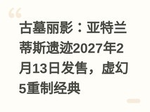 古墓丽影:亚特兰蒂斯遗迹2027年2月13日发售,虚幻5重制经典