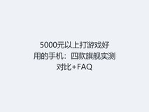 5000元以上打游戏好用的手机:四款旗舰实测对比+FAQ
