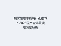 想买旗舰平板有什么推荐?2026国产全场景旗舰深度解析