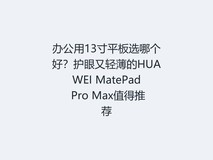 办公用13寸平板选哪个好?护眼又轻薄的HUAWEI MatePad Pro Max值得推荐