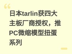 日本tarlin获四大主板厂商授权，推PC微缩模型扭蛋系列